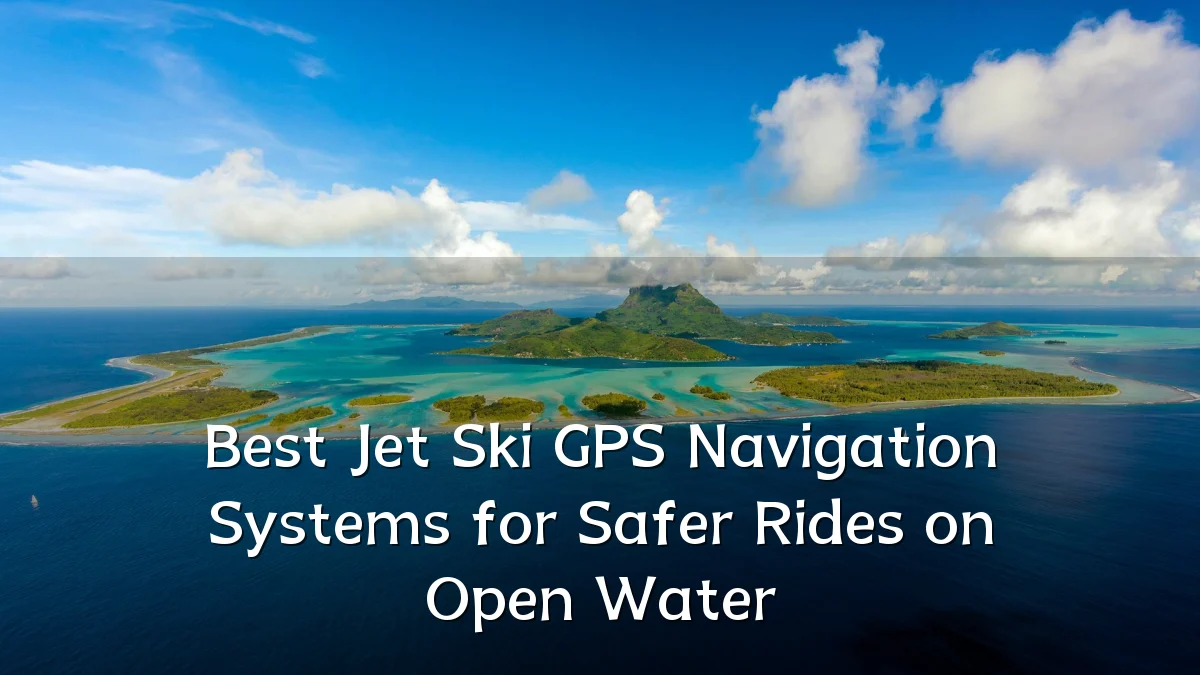 Best Jet Ski GPS Navigation Systems for Safer Rides on Open Water