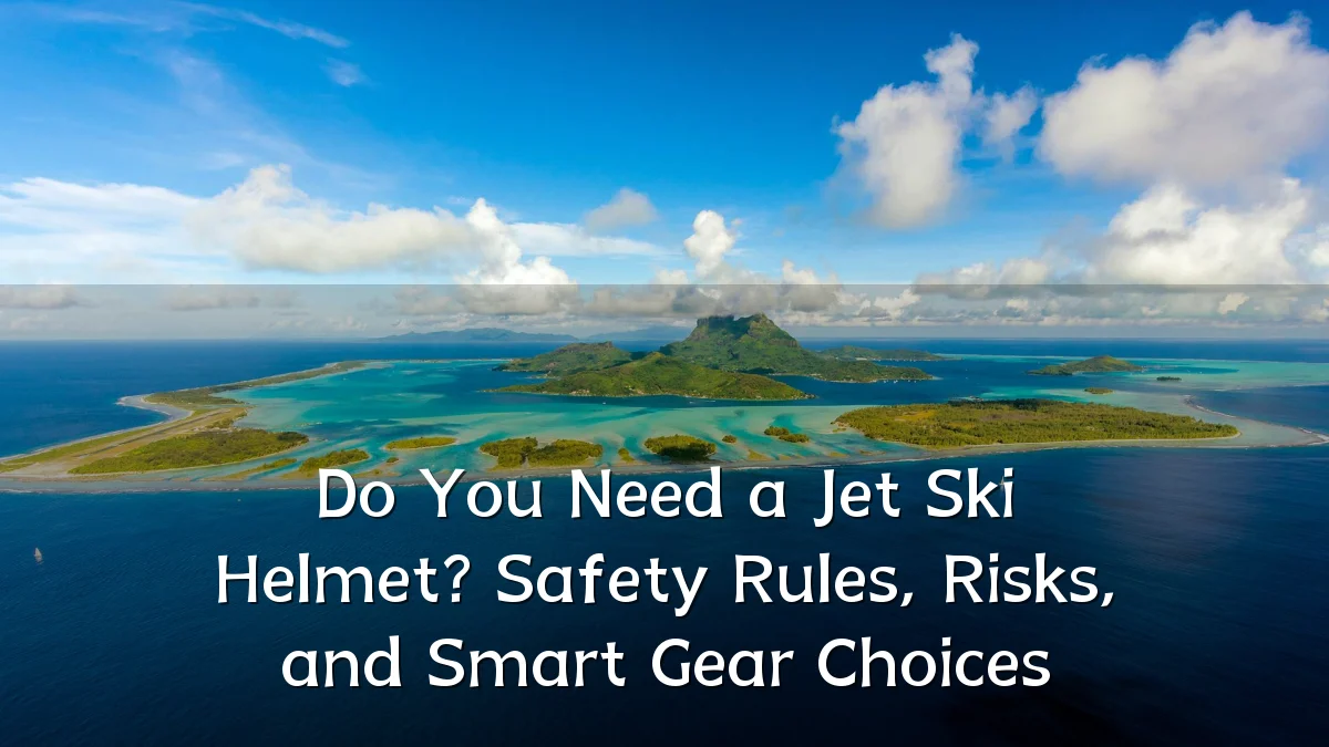 Do You Need a Jet Ski Helmet? Safety Rules, Risks, and Smart Gear Choices