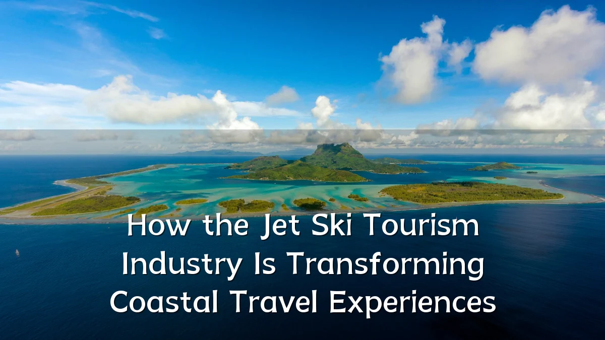 How the Jet Ski Tourism Industry Is Transforming Coastal Travel Experiences