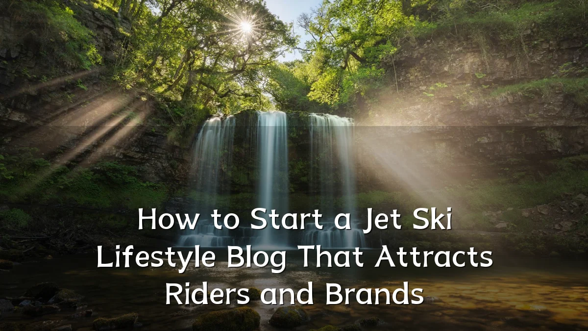 How to Start a Jet Ski Lifestyle Blog That Attracts Riders and Brands