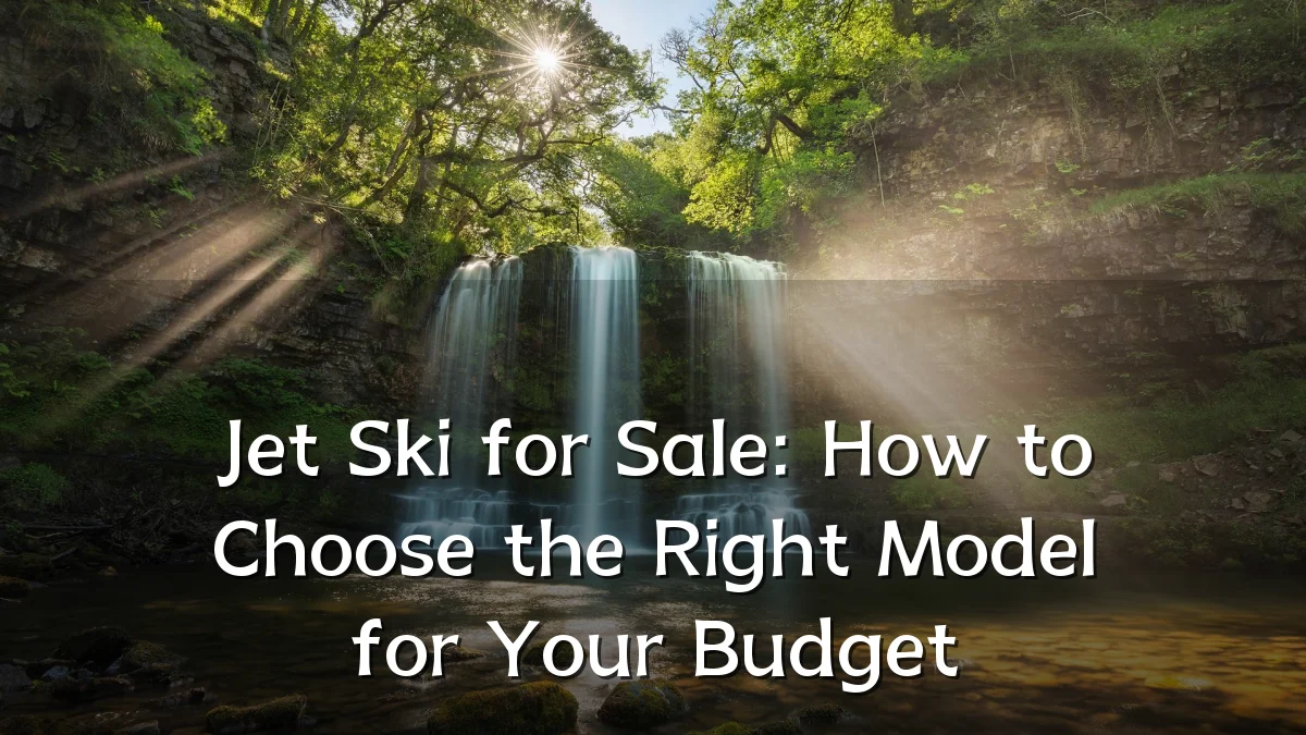 Jet Ski for Sale: How to Choose the Right Model for Your Budget