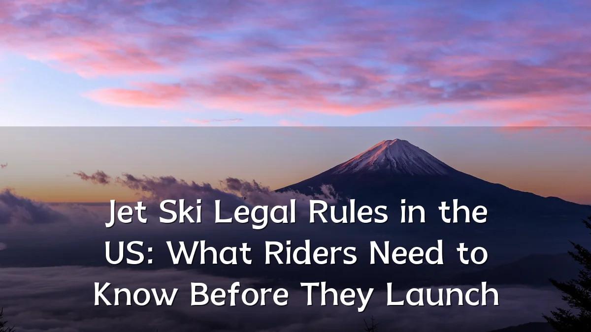 Jet Ski Legal Rules in the US: What Riders Need to Know Before They Launch