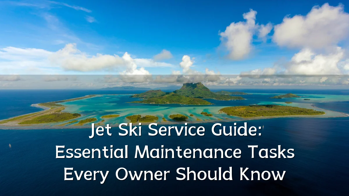 Jet Ski Service Guide: Essential Maintenance Tasks Every Owner Should Know