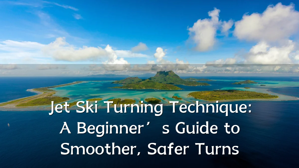 Jet Ski Turning Technique: A Beginner’s Guide to Smoother, Safer Turns