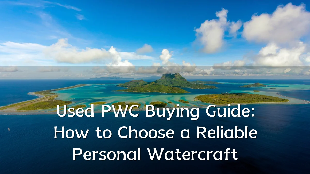 Used PWC Buying Guide: How to Choose a Reliable Personal Watercraft